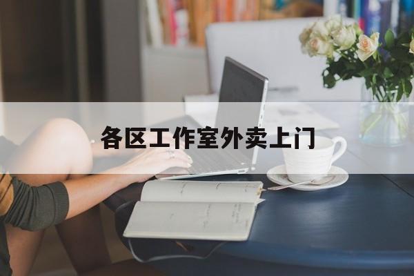 齐齐哈尔上海工作室外卖微信最新资讯（谁能告诉我哪里有齐齐哈尔各区工作室外卖上门？）