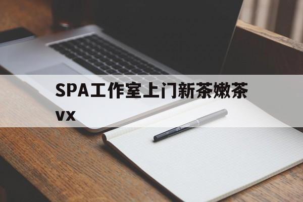 齐齐哈尔广州哪里可以找约茶新茶的品茶地最新资讯（谁能告诉我哪里有齐齐哈尔SPA工作室上门新茶嫩茶vx？）